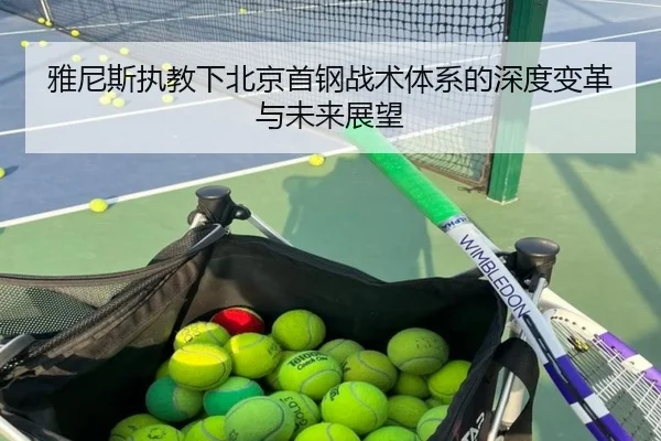 雅尼斯执教下北京首钢战术体系的深度变革与未来展望