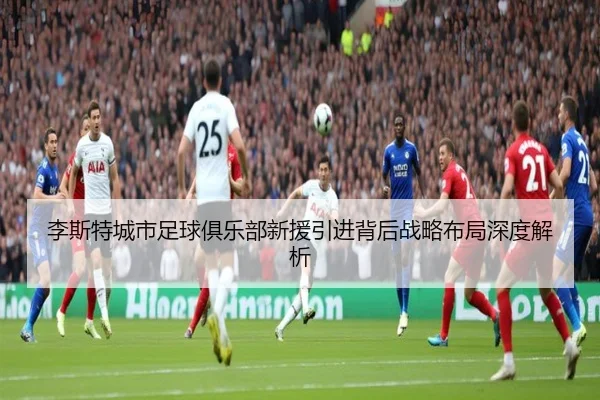 李斯特城市足球俱乐部新援引进背后战略布局深度解析（2026 FIFA World Cup）