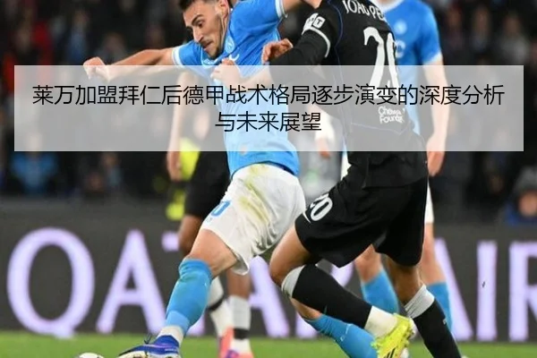 莱万加盟拜仁后德甲战术格局逐步演变的深度分析与未来展望