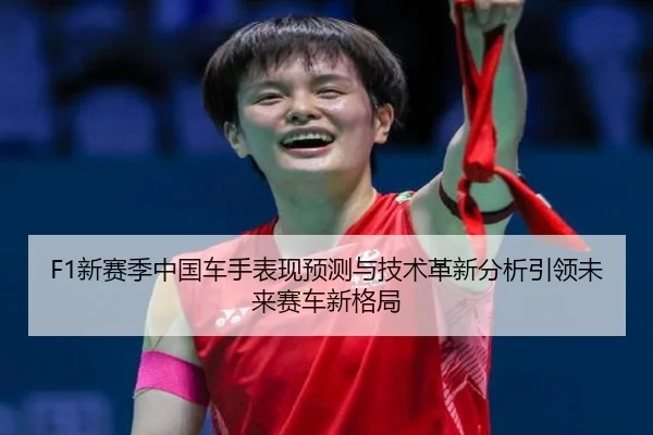 F1新赛季中国车手表现预测与技术革新分析引领未来赛车新格局