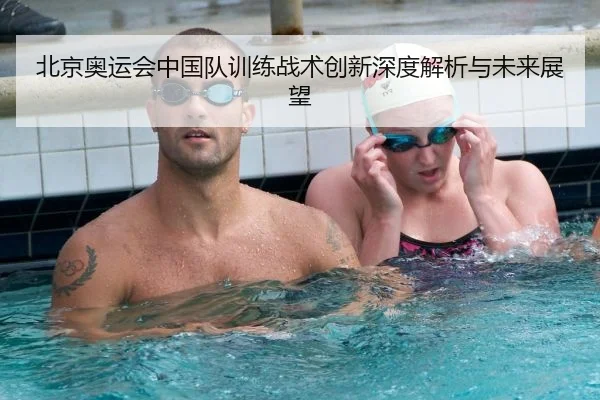 北京奥运会中国队训练战术创新深度解析与未来展望